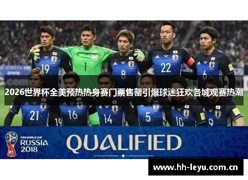 2026世界杯全美预热热身赛门票售罄引爆球迷狂欢各城观赛热潮